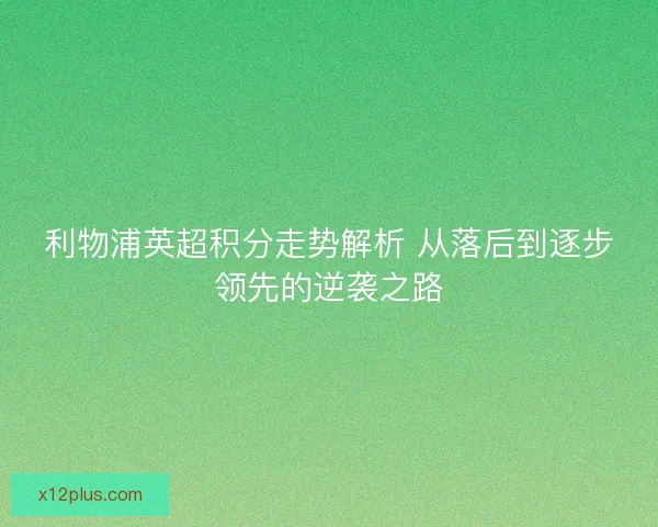 利物浦英超积分走势解析 从落后到逐步领先的逆袭之路
