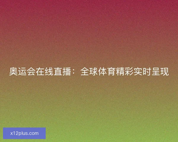奥运会在线直播：全球体育精彩实时呈现