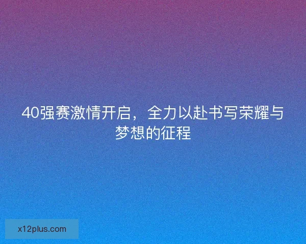 40强赛激情开启，全力以赴书写荣耀与梦想的征程