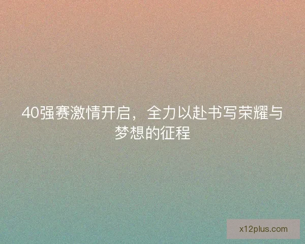 40强赛激情开启，全力以赴书写荣耀与梦想的征程