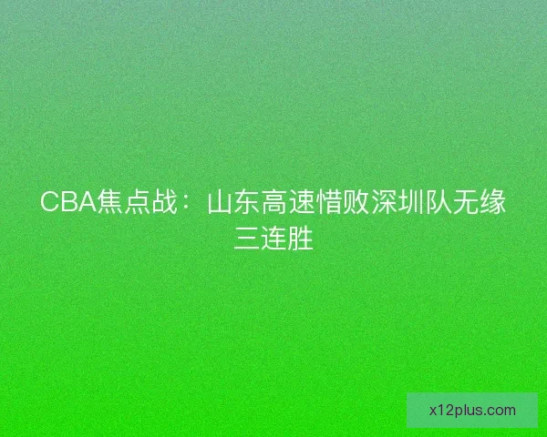 CBA焦点战：山东高速惜败深圳队无缘三连胜