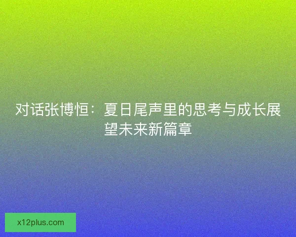 对话张博恒：夏日尾声里的思考与成长展望未来新篇章
